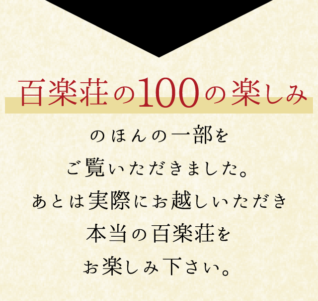 百楽荘の100の楽しみのほんの一部をご覧いただきました。あとは実際にお越しいただき本当の百楽荘をお楽しみ下さい。